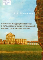 Башков А. А. Шляхетские резиденции Брестчины в свете археологических исследований: Ружаны, Скоки, Коссово, Закозель