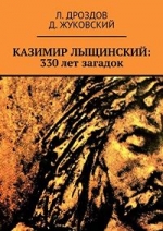 Дроздов, Л. М. Казимир Лыщинский: 330 лет загадок / Л. Дроздов, Д. Жуковский. - [Б. м.] : Издательские решения, 2021. - 386, [1] с.