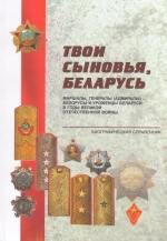 Твои сыновья, Беларусь : маршалы, генералы (адмиралы) — белорусы и уроженцы Беларуси в годы Великой Отечественной войны